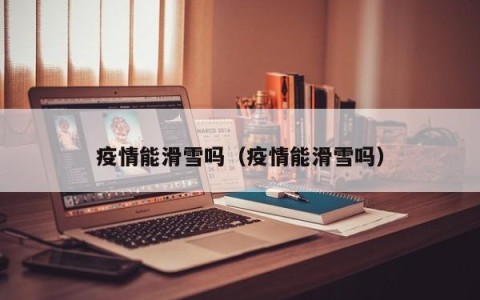 疫情能滑雪吗（疫情能滑雪吗）